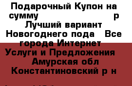 Подарочный Купон на сумму 500, 800, 1000, 1200 р Лучший вариант Новогоднего пода - Все города Интернет » Услуги и Предложения   . Амурская обл.,Константиновский р-н